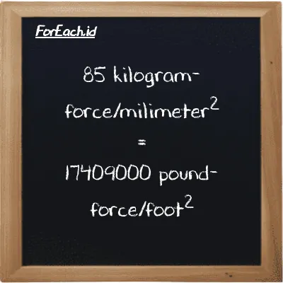 85 kilogram-force/milimeter<sup>2</sup> is equivalent to 17409000 pound-force/foot<sup>2</sup> (85 kgf/mm<sup>2</sup> is equivalent to 17409000 lbf/ft<sup>2</sup>)